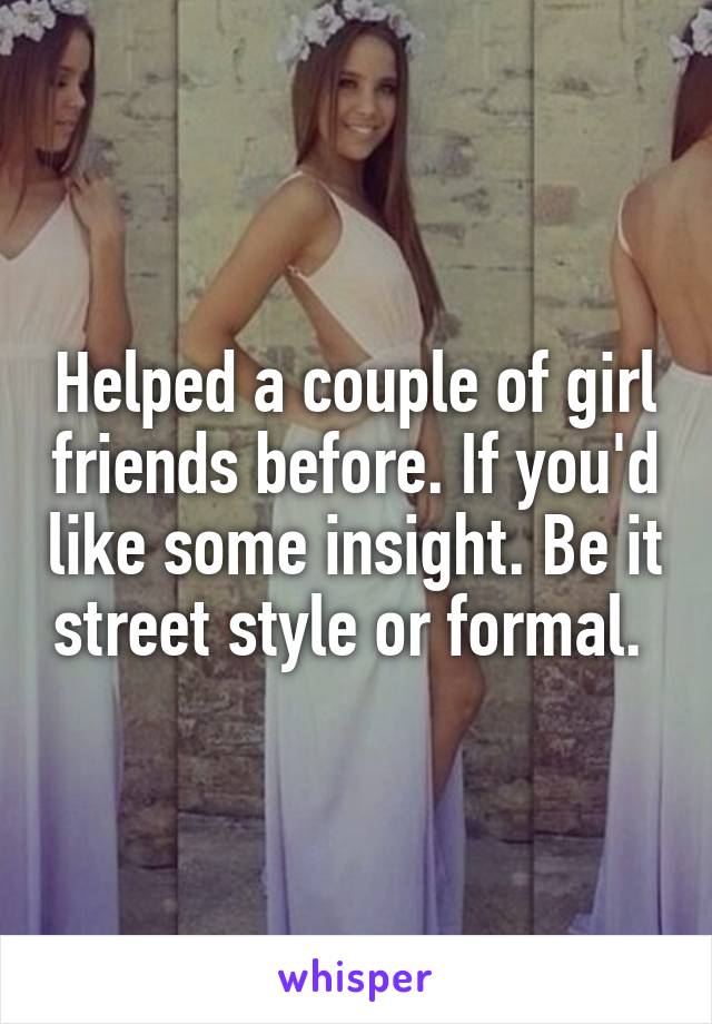 Helped a couple of girl friends before. If you'd like some insight. Be it street style or formal. 