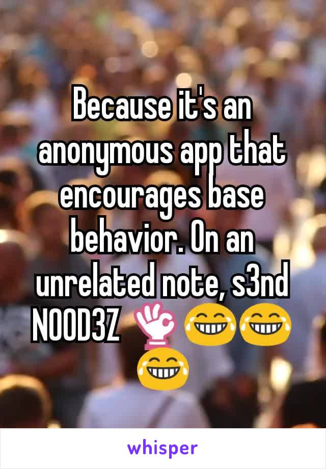 Because it's an anonymous app that encourages base behavior. On an unrelated note, s3nd N00D3Z 👌😂😂😂