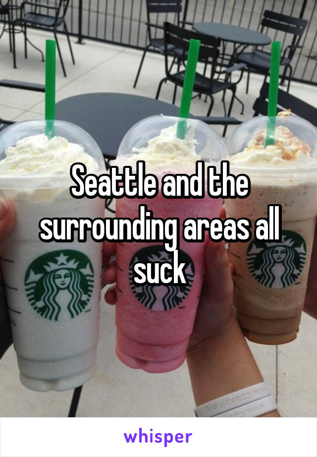 Seattle and the surrounding areas all suck