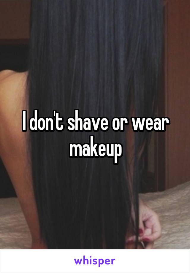 I don't shave or wear makeup