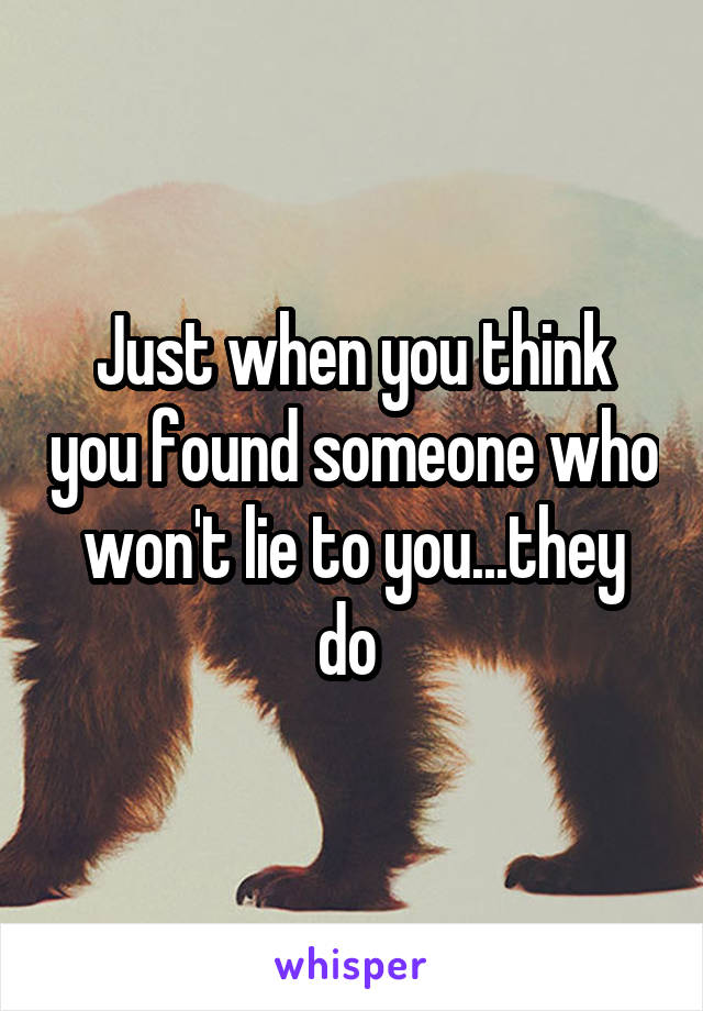 Just when you think you found someone who won't lie to you...they do 