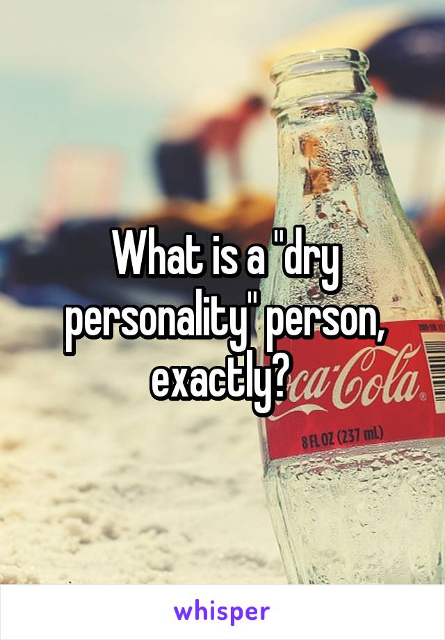 What is a "dry personality" person, exactly? 