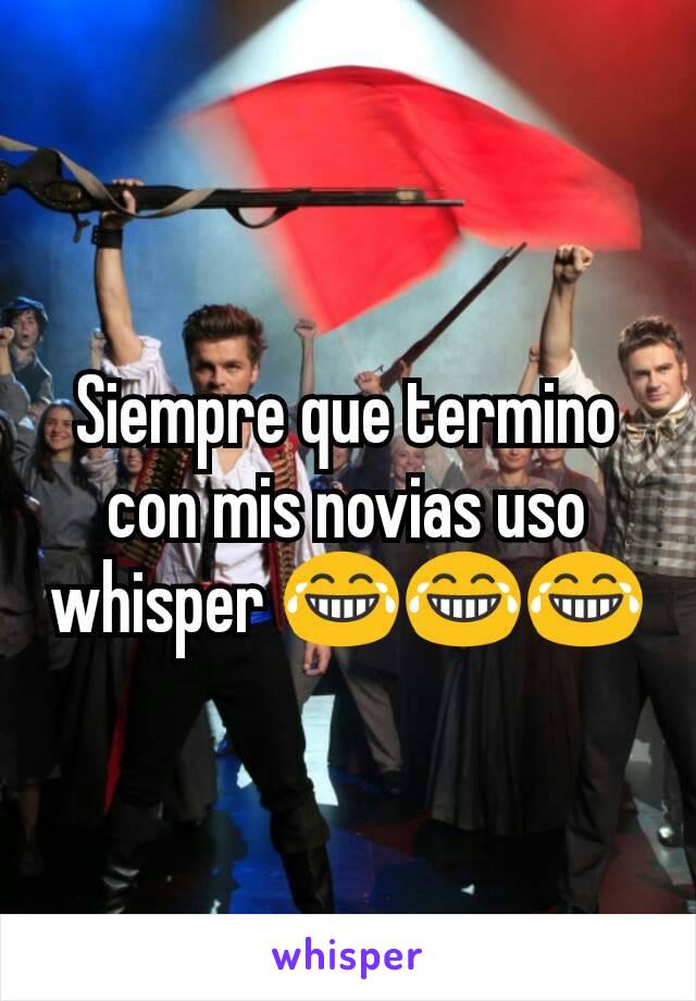 Siempre que termino con mis novias uso whisper 😂😂😂