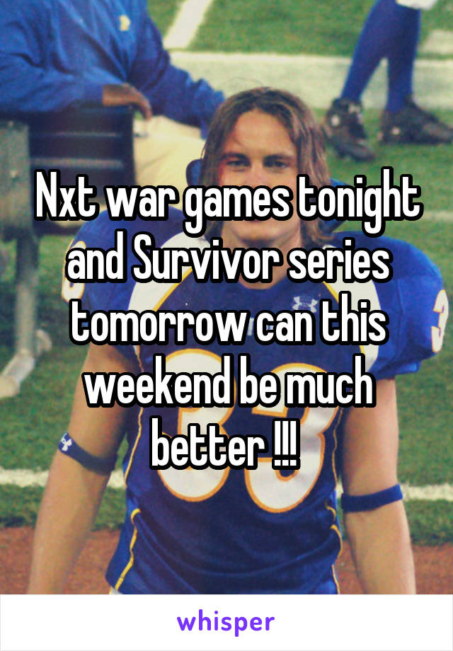 Nxt war games tonight and Survivor series tomorrow can this weekend be much better !!! 