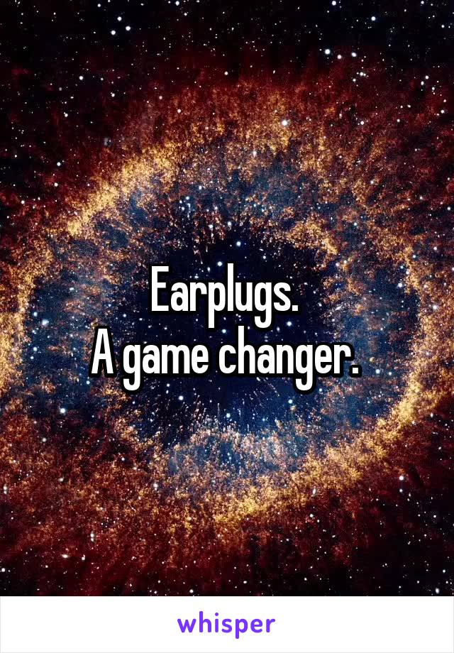 Earplugs. 
A game changer. 