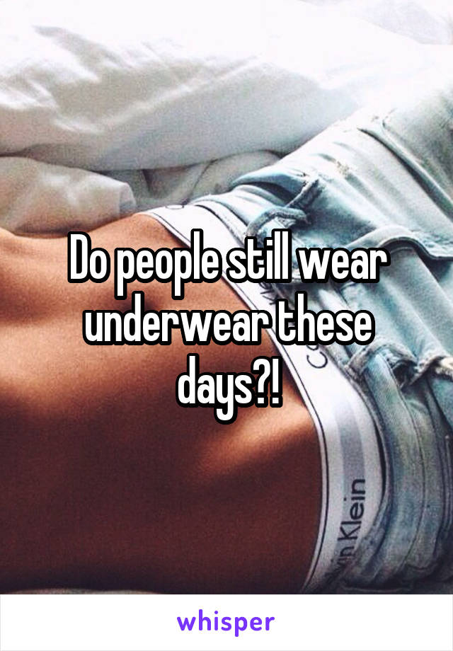 Do people still wear underwear these days?!