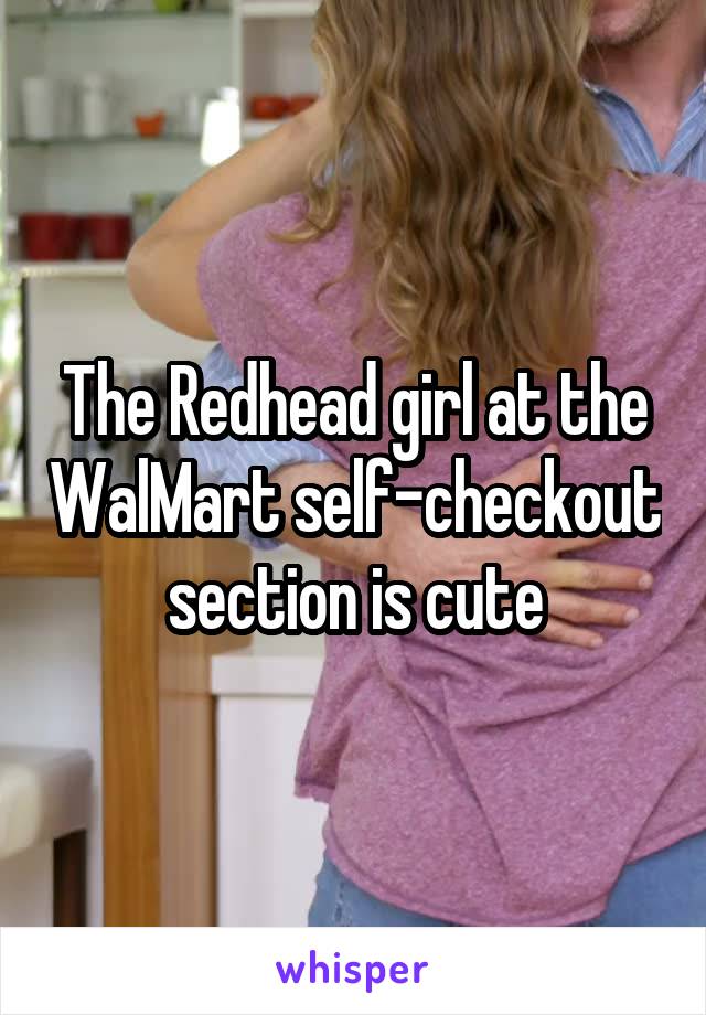 The Redhead girl at the WalMart self-checkout section is cute