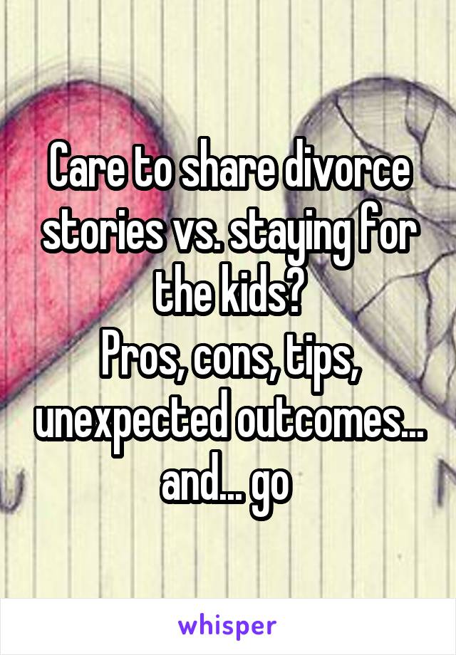 Care to share divorce stories vs. staying for the kids?
Pros, cons, tips, unexpected outcomes... and... go 