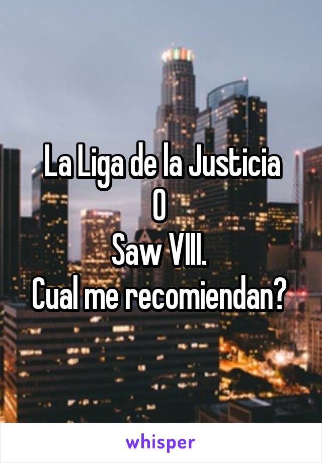 La Liga de la Justicia
O 
Saw VIII. 
Cual me recomiendan? 