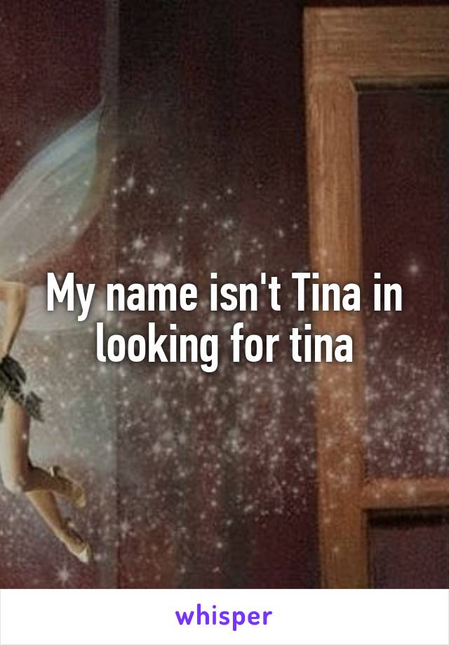 My name isn't Tina in looking for tina