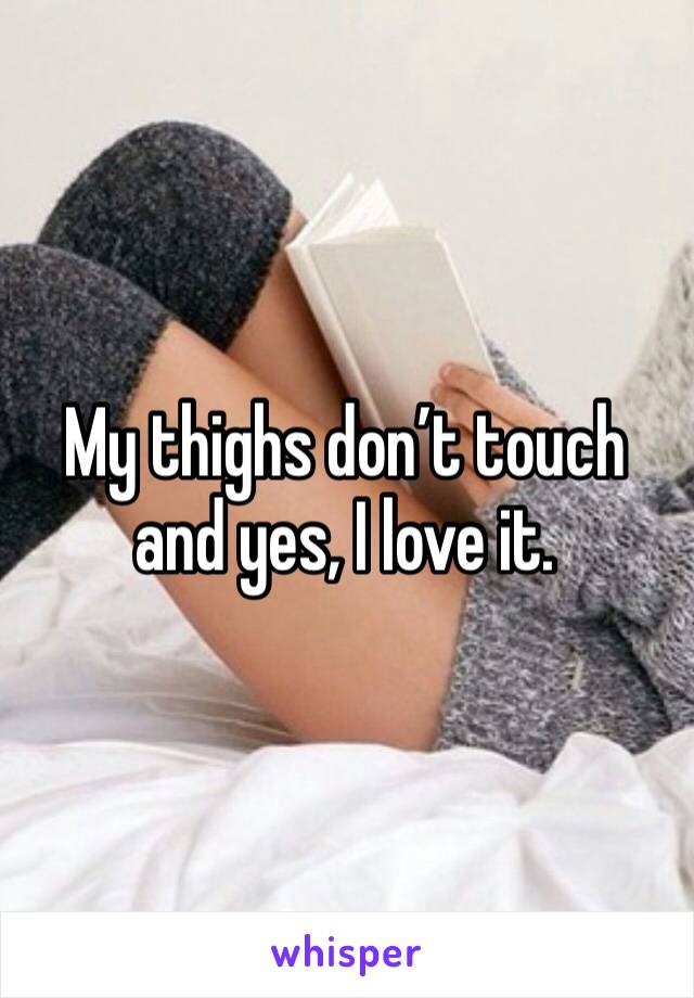 My thighs don’t touch and yes, I love it.