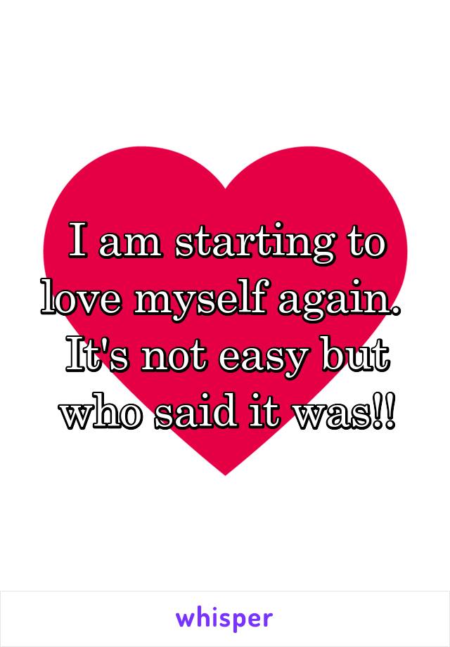 I am starting to love myself again. 
It's not easy but who said it was!!