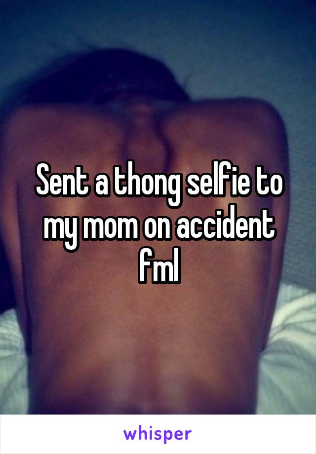 Sent a thong selfie to my mom on accident fml