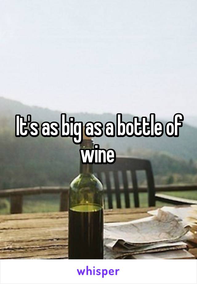 It's as big as a bottle of wine 