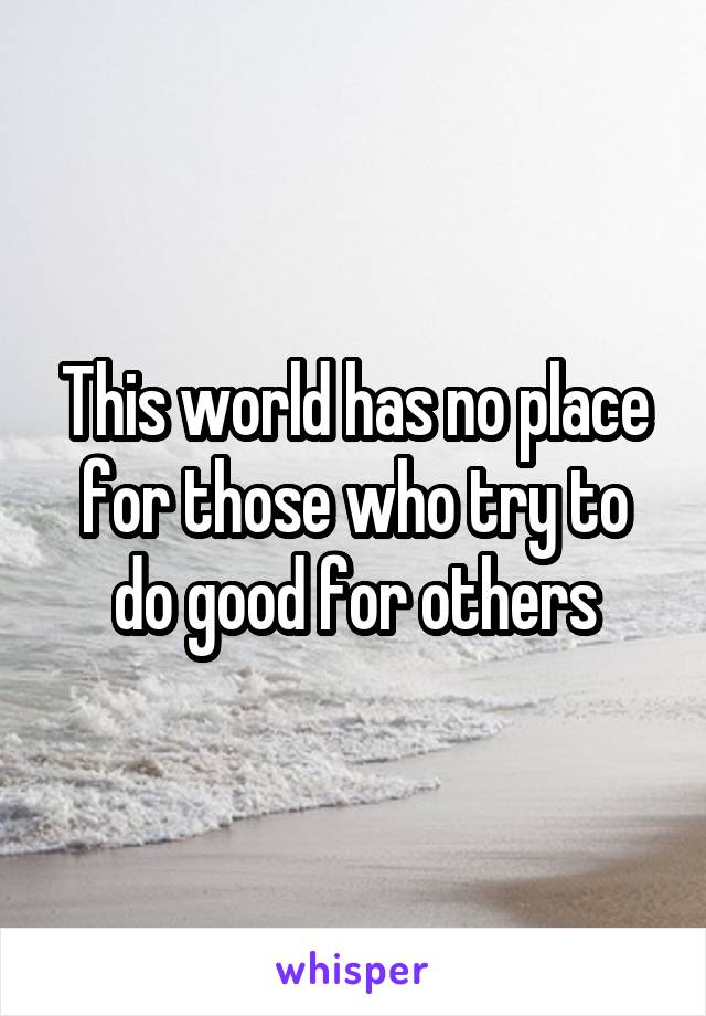 This world has no place for those who try to do good for others