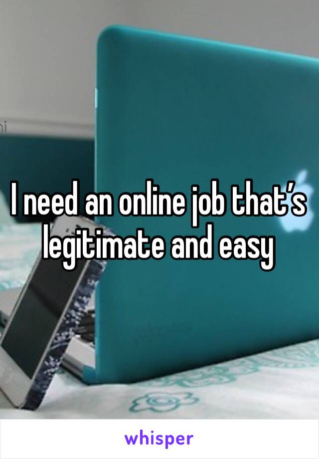 I need an online job that’s legitimate and easy