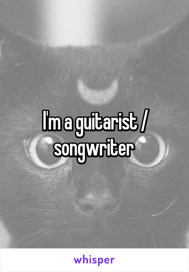 I'm a guitarist / songwriter 