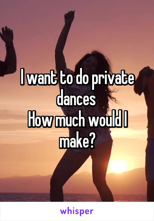 I want to do private dances 
How much would I make?