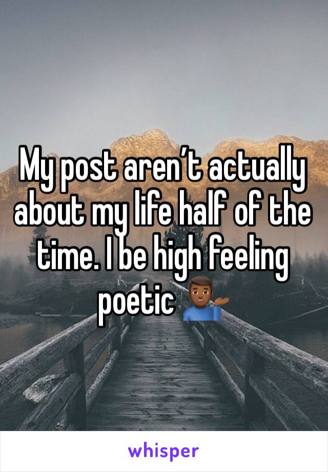 My post aren’t actually about my life half of the time. I be high feeling poetic 💁🏾‍♂️