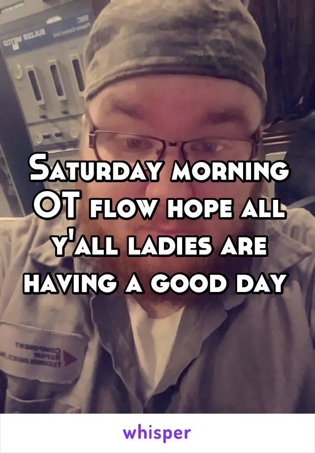 Saturday morning OT flow hope all y'all ladies are having a good day 