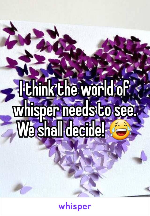 I think the world of whisper needs to see.
We shall decide! 😂