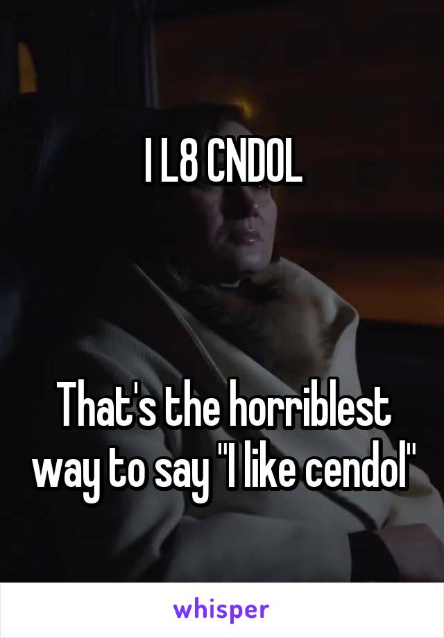I L8 CNDOL



That's the horriblest way to say "I like cendol"