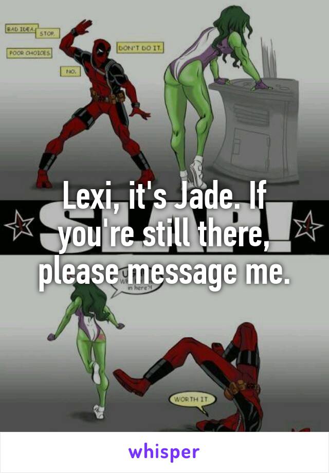 Lexi, it's Jade. If you're still there, please message me.