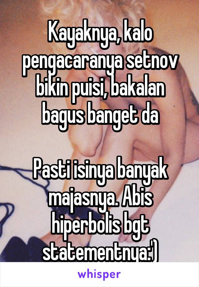 Kayaknya, kalo pengacaranya setnov bikin puisi, bakalan bagus banget da

Pasti isinya banyak majasnya. Abis hiperbolis bgt statementnya:')