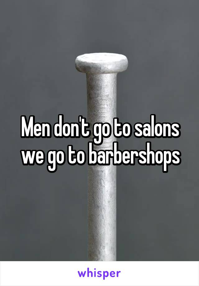 Men don't go to salons we go to barbershops