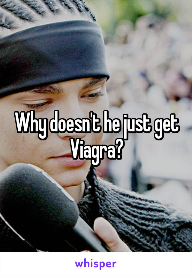 Why doesn't he just get Viagra?