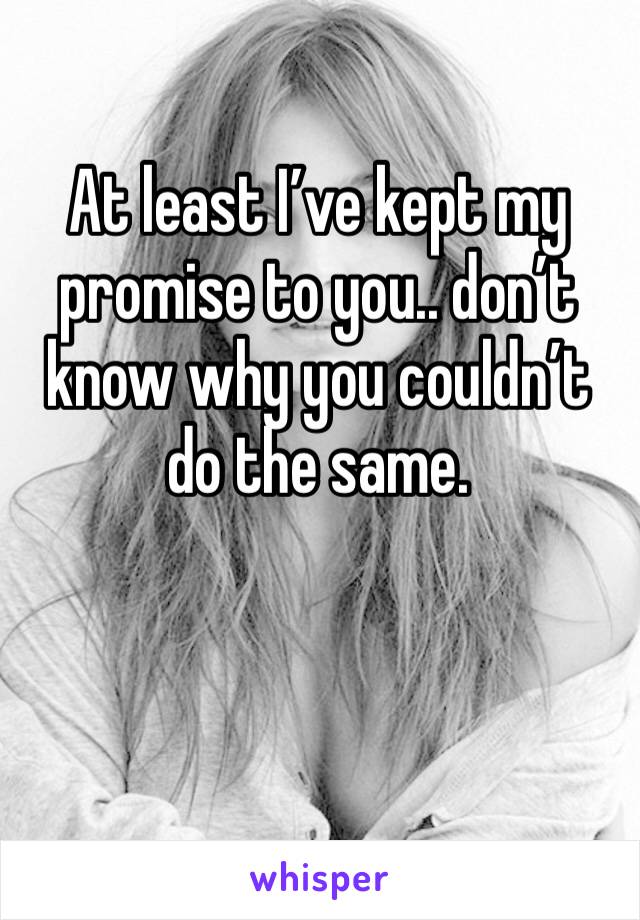 At least I’ve kept my promise to you.. don’t know why you couldn’t do the same.