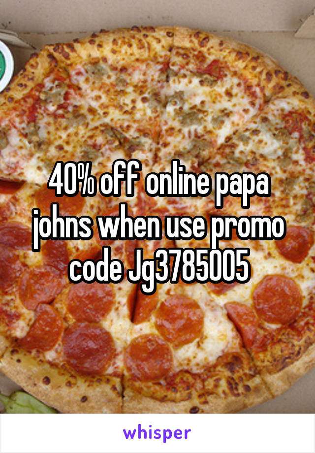 40% off online papa johns when use promo code Jg3785005