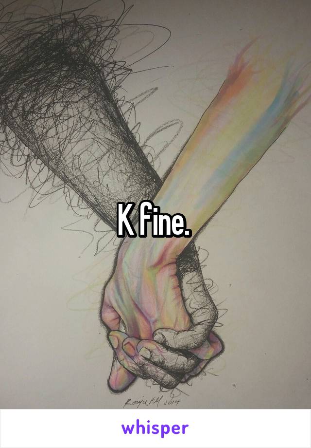 K fine. 