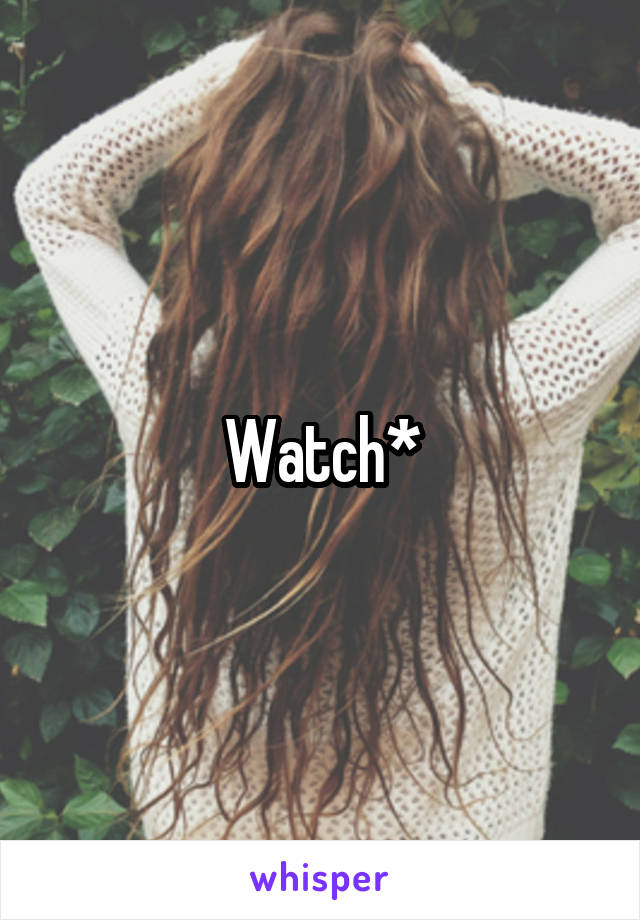 Watch*