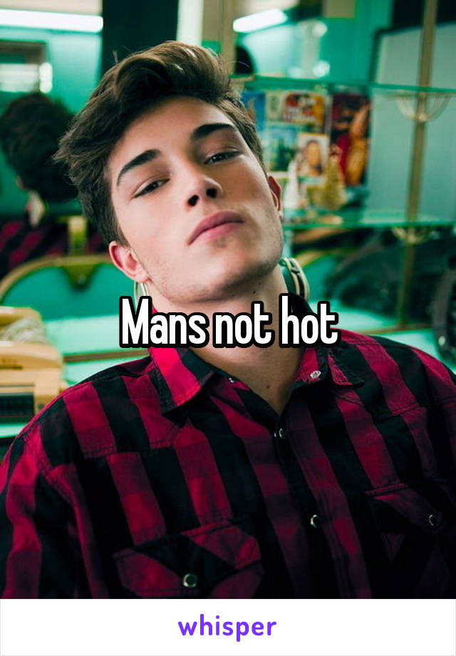 Mans not hot