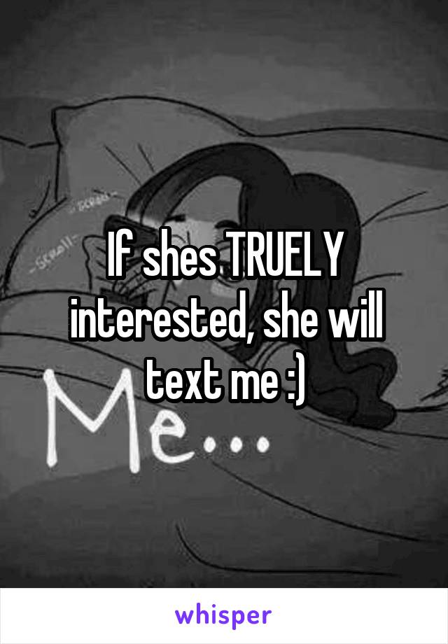 If shes TRUELY interested, she will text me :)