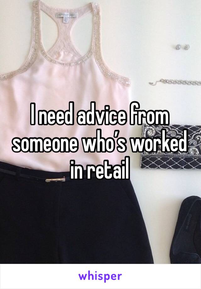 I need advice from someone who’s worked in retail