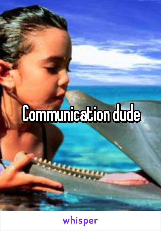 Communication dude