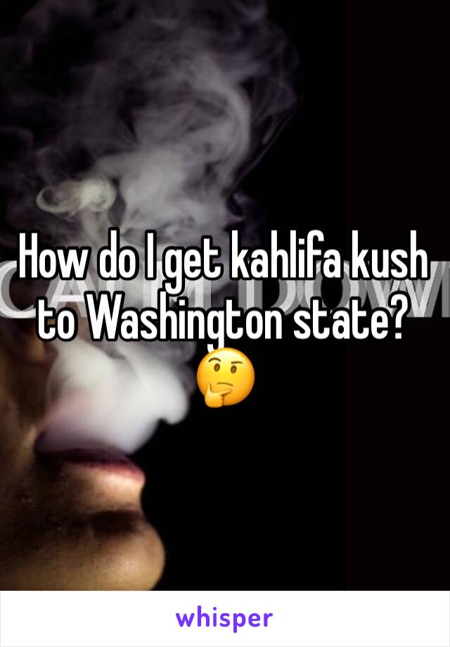 How do I get kahlifa kush to Washington state? 🤔