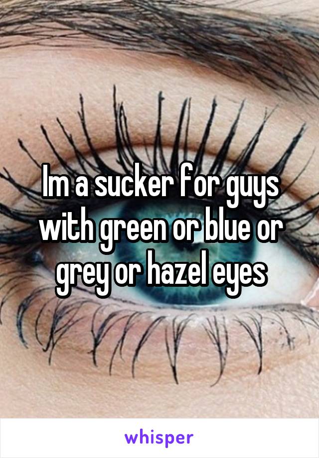 Im a sucker for guys with green or blue or grey or hazel eyes