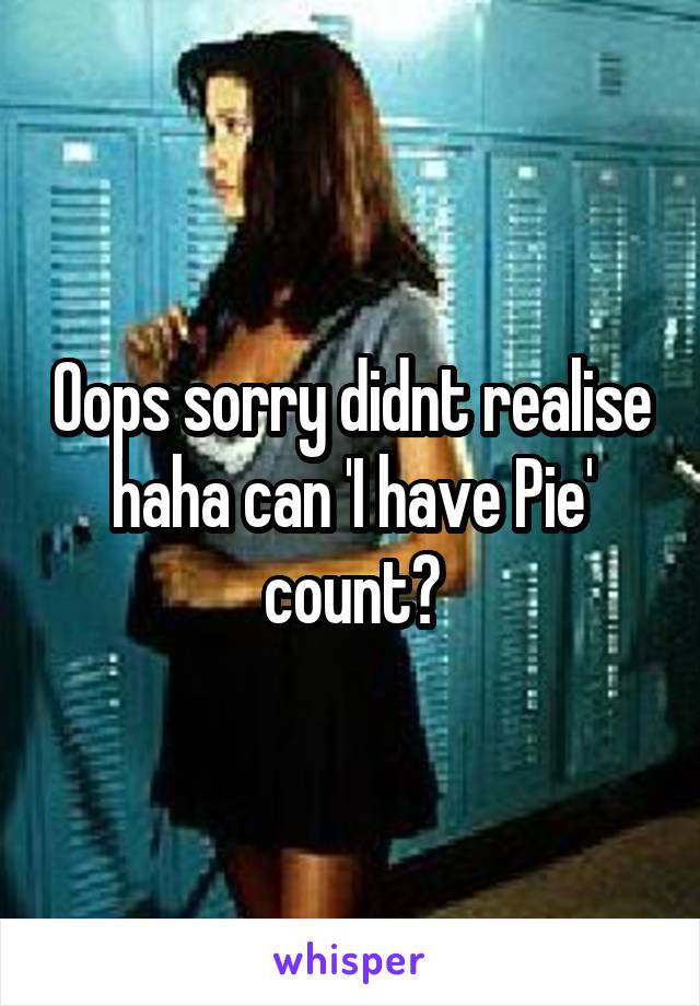 Oops sorry didnt realise haha can 'I have Pie' count?