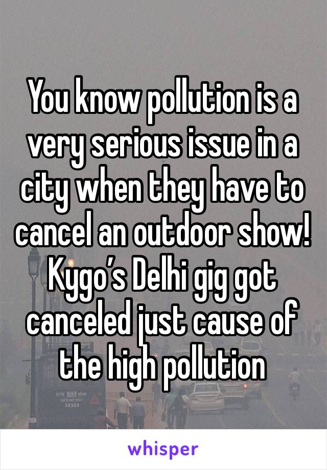 You know pollution is a very serious issue in a city when they have to cancel an outdoor show! Kygo’s Delhi gig got canceled just cause of the high pollution 