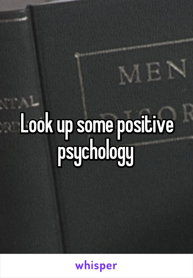 Look up some positive psychology 