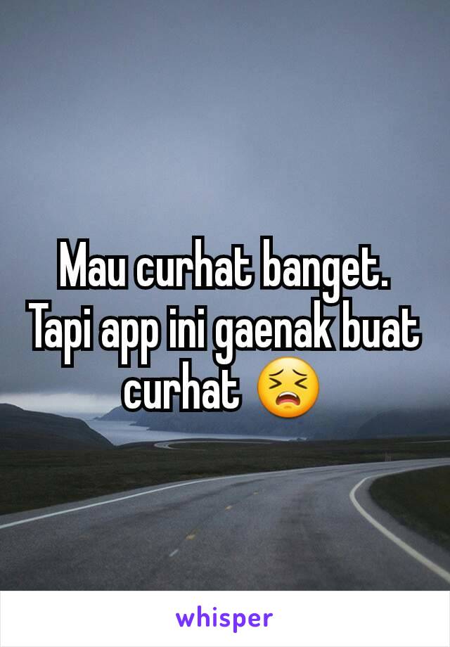 Mau curhat banget. Tapi app ini gaenak buat curhat 😣