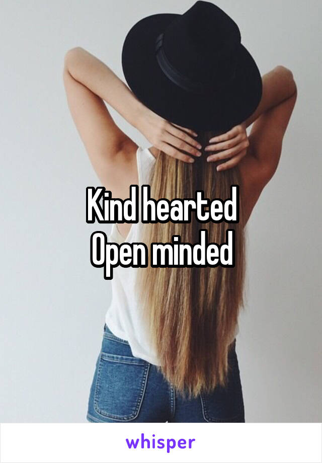 Kind hearted
Open minded