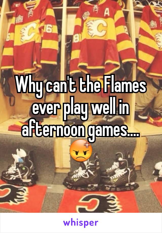 Why can't the Flames ever play well in afternoon games....😡