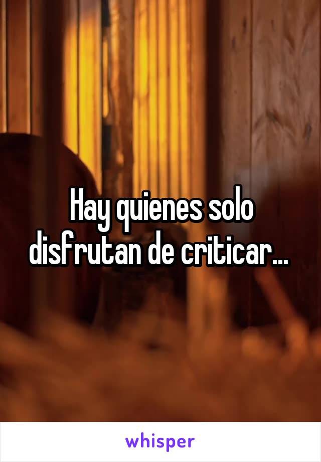 Hay quienes solo disfrutan de criticar... 