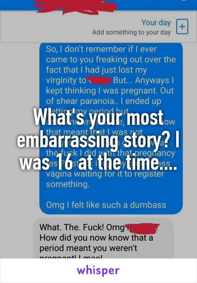 What's your most embarrassing story? I was 16 at the time....