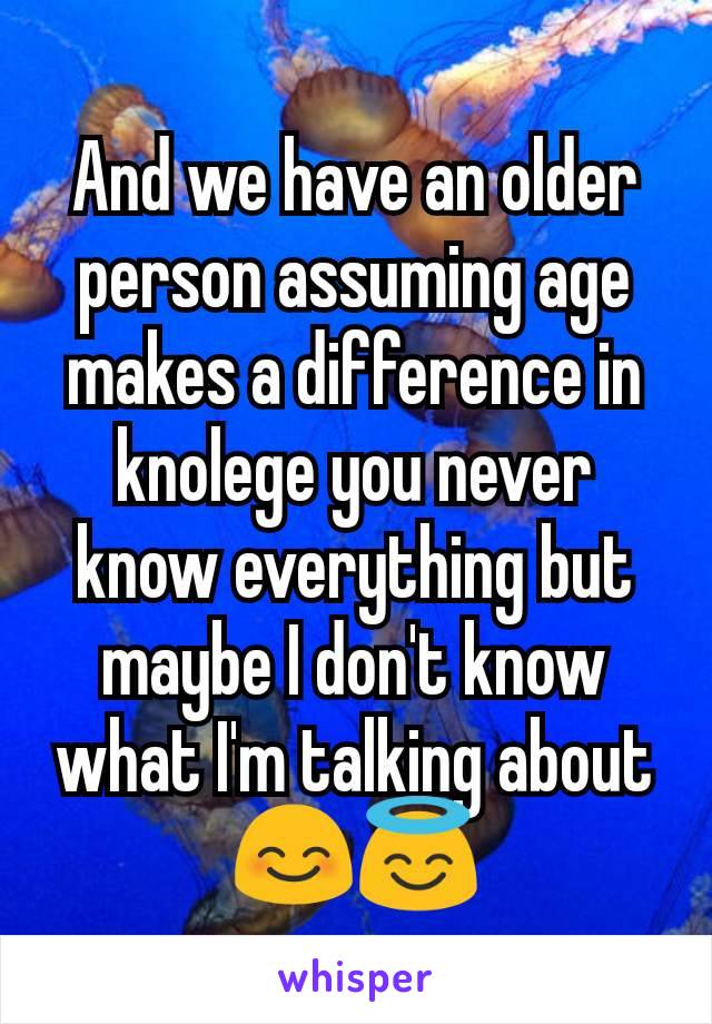 And we have an older person assuming age makes a difference in knolege you never know everything but maybe I don't know what I'm talking about 😊😇