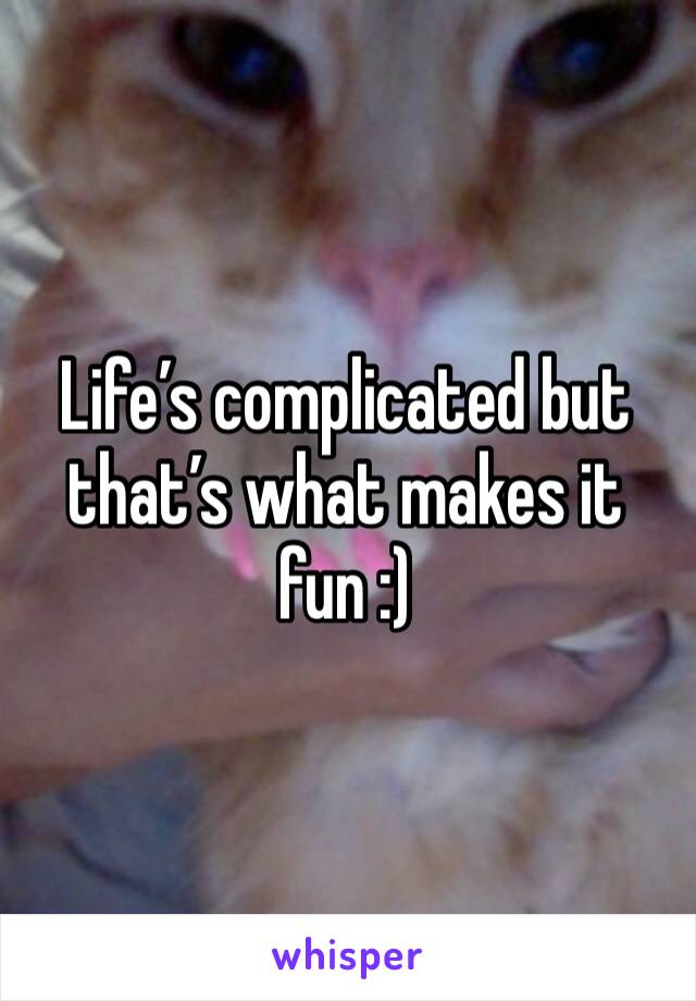 Life’s complicated but that’s what makes it fun :)